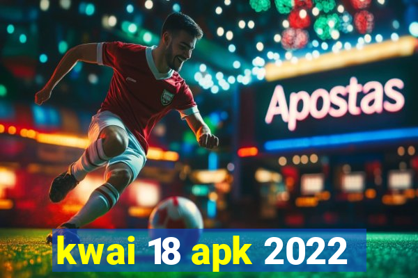 kwai 18 apk 2022